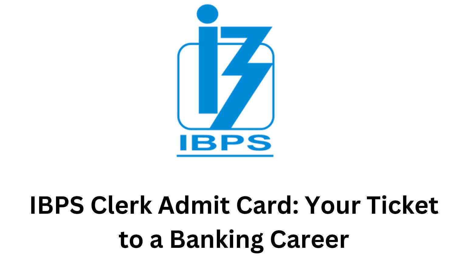 IBPS Clerk Admit Card: Your Ticket to a Banking Career